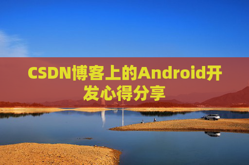 CSDN博客上的Android开发心得分享